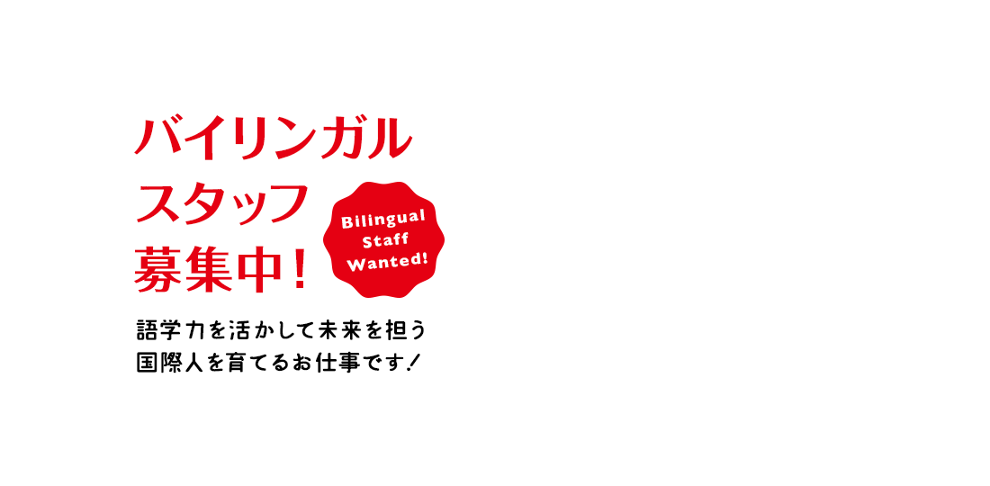 バイリンガルスタッフ募集中！ 語学力を活かして未来を担う国際人を育てるお仕事です！